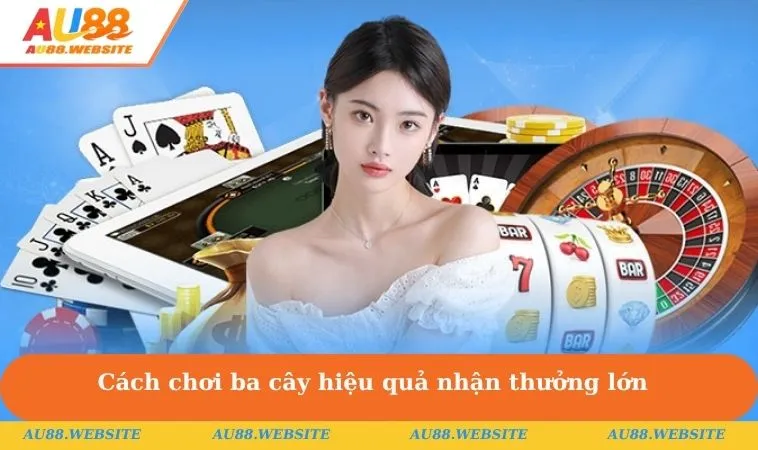 Cách chơi ba cây hiệu quả nhận thưởng lớn