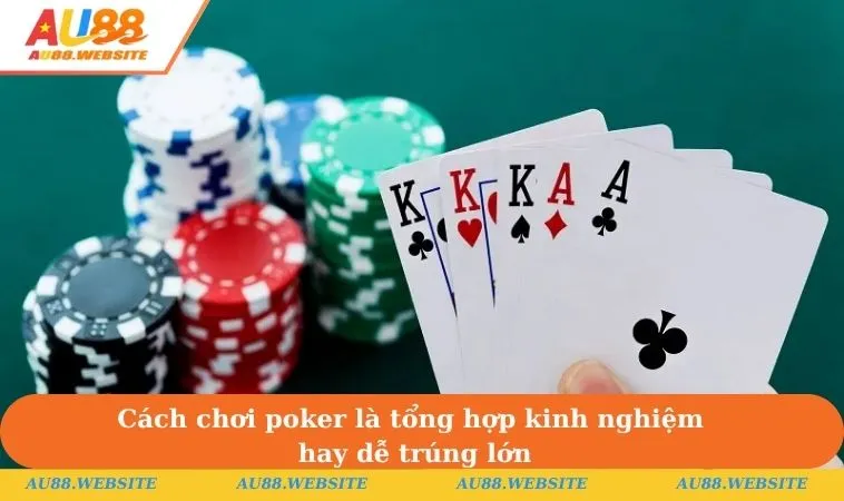 Cách chơi poker là tổng hợp kinh nghiệm hay dễ trúng lớn